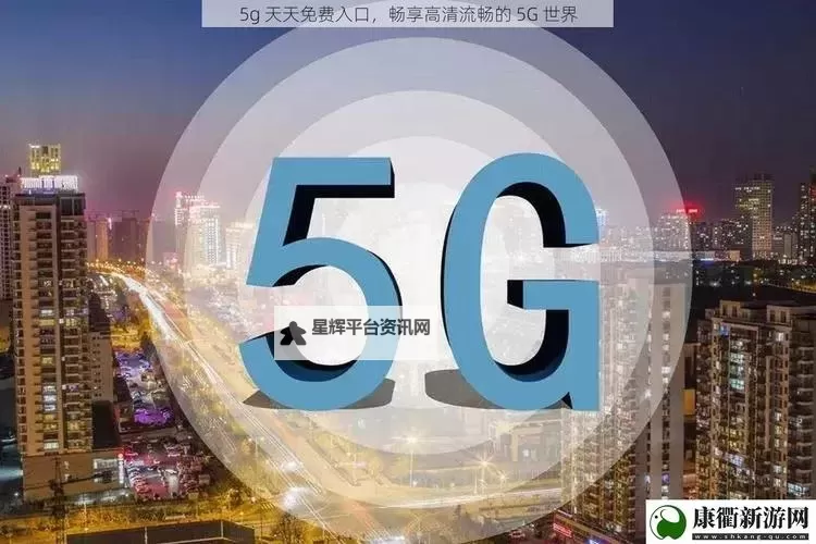 体验极致清晰与畅快:5G视频-天天5g天天爽新享受图1