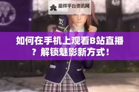 魅影看b站直播可以吗手机版？完整指南详解图1